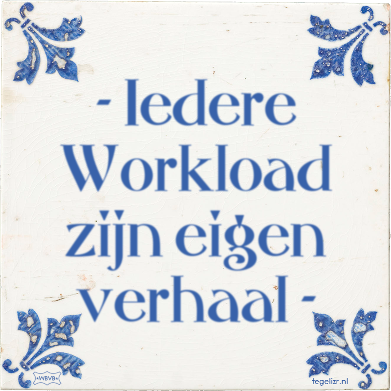 - Iedere Workload zijn eigen verhaal - - Online tegeltjes bakken
