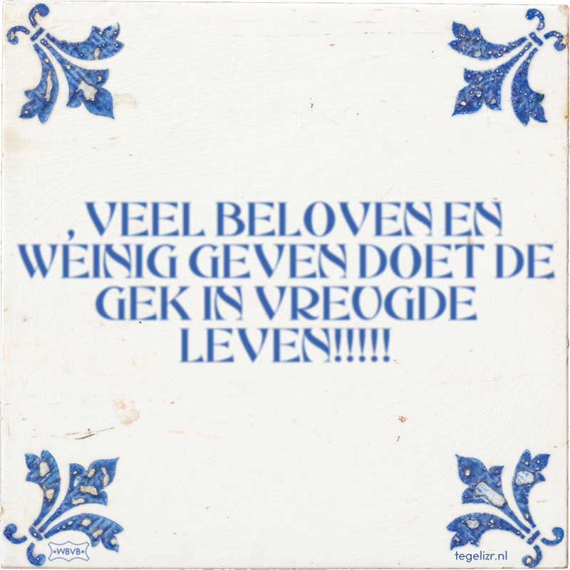 , VEEL BELOVEN EN WEINIG GEVEN DOET DE GEK IN VREUGDE LEVEN!!!!! - Online tegeltjes bakken