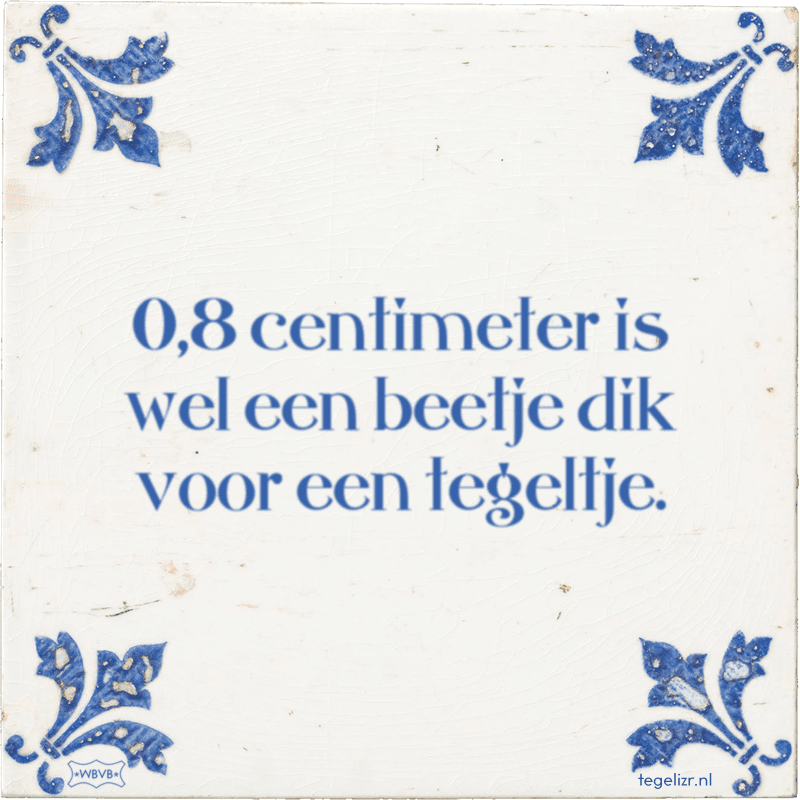 08 centimeter is wel een beetje dik voor een tegeltje - Online tegeltjes bakken