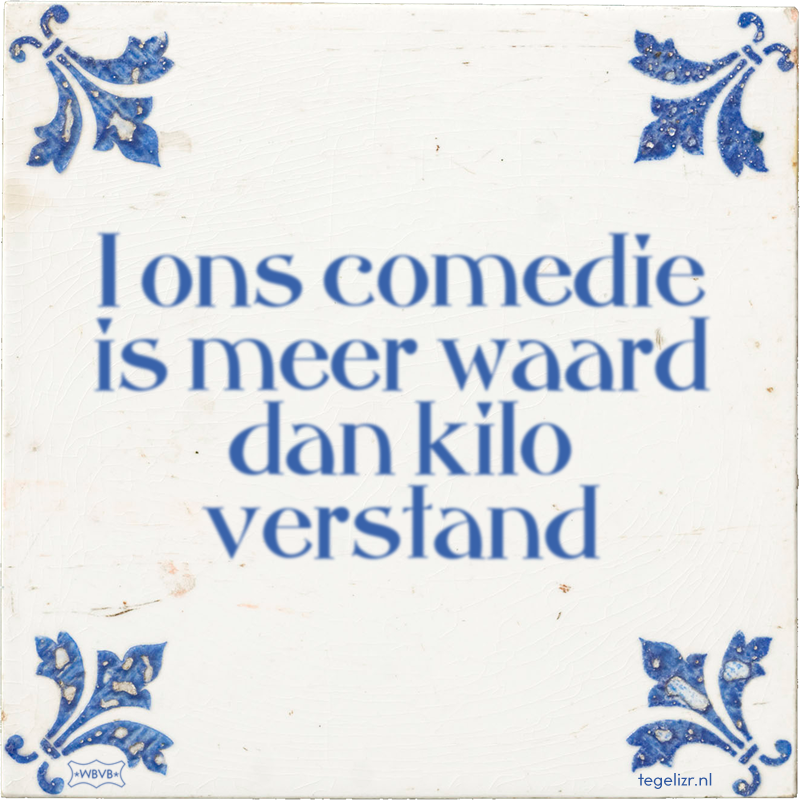 1 ons comedie is meer waard dan kilo verstand - Online tegeltjes bakken