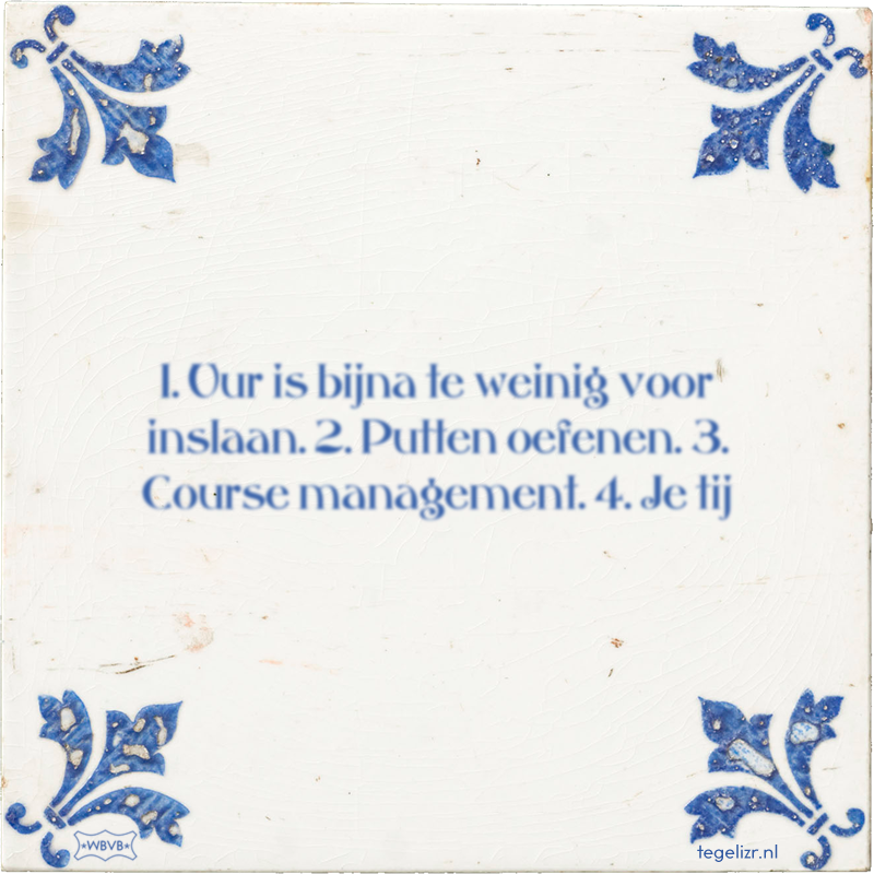 1. Uur is bijna te weinig voor inslaan. 2. Putten oefenen. 3. Course management. 4. Je tij - Online tegeltjes bakken