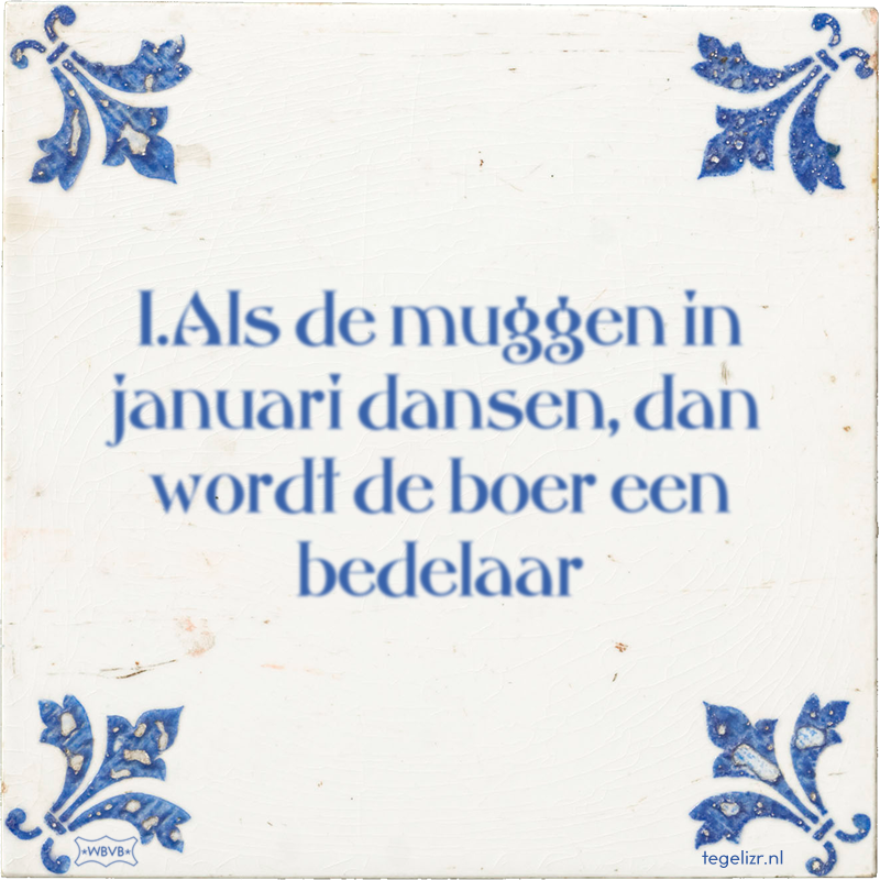 1.Als de muggen in januari dansen, dan wordt de boer een bedelaar - Online tegeltjes bakken