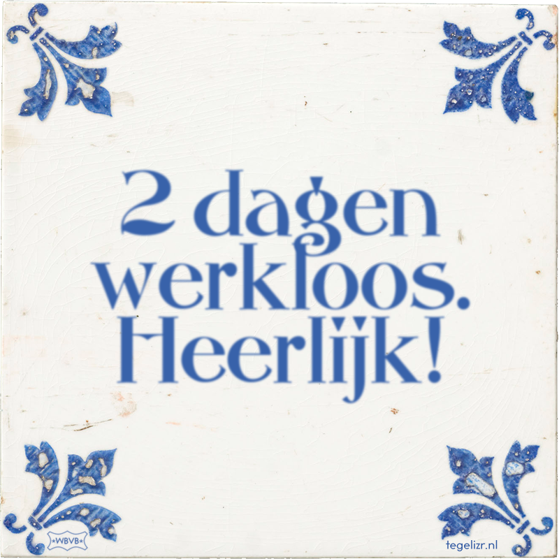 2 dagen werkloos. Heerlijk! - Online tegeltjes bakken