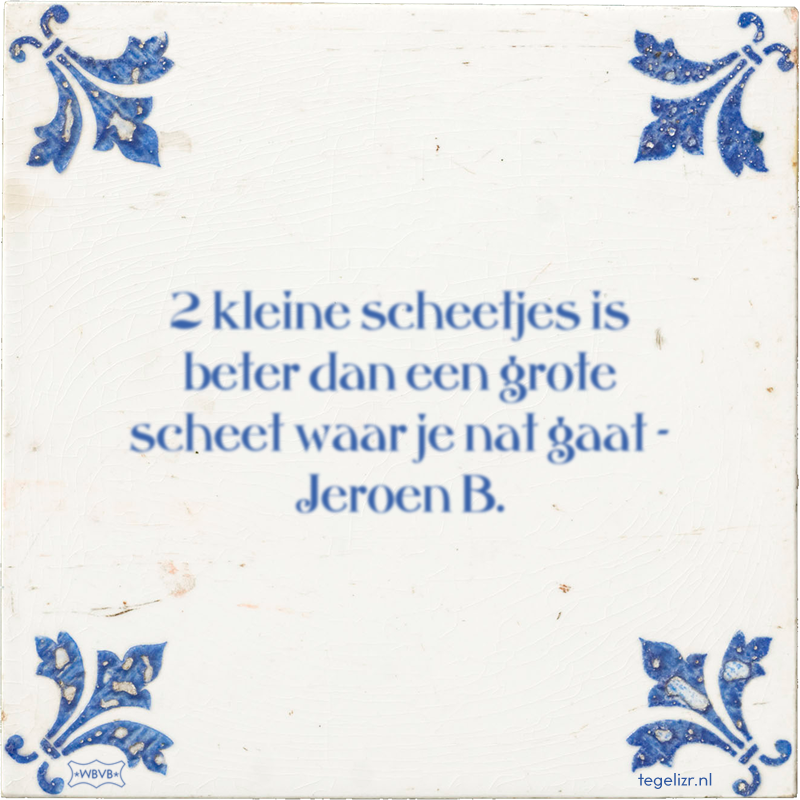 2 kleine scheetjes is beter dan een grote scheet waar je nat gaat - Jeroen B. - Online tegeltjes bakken