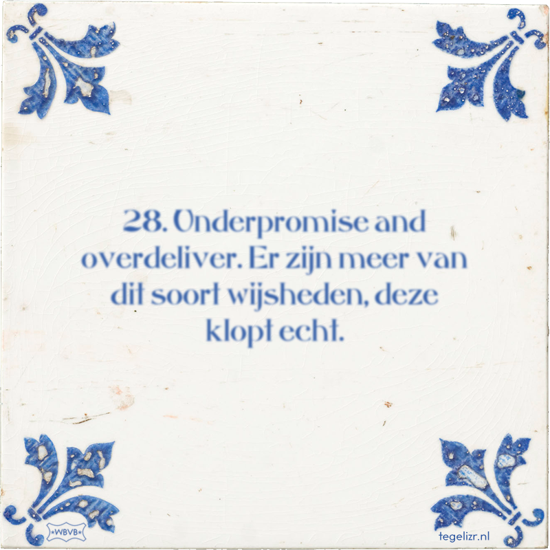 28. Underpromise and overdeliver. Er zijn meer van dit soort wijsheden, deze klopt echt. - Online tegeltjes bakken