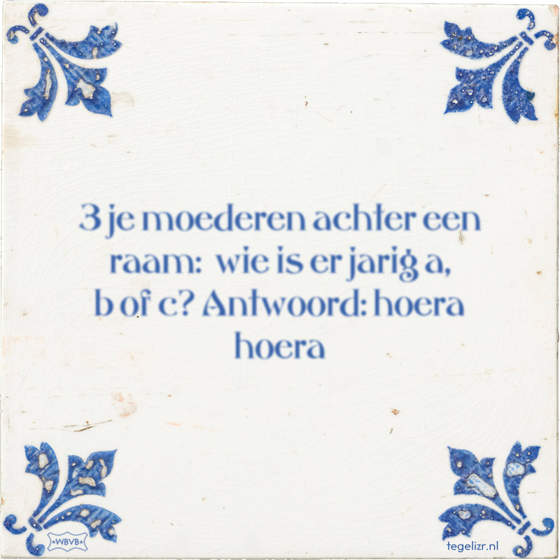 3 je moederen achter een raam: wie is er jarig a, b of c? Antwoord: hoera hoera - Online tegeltjes bakken