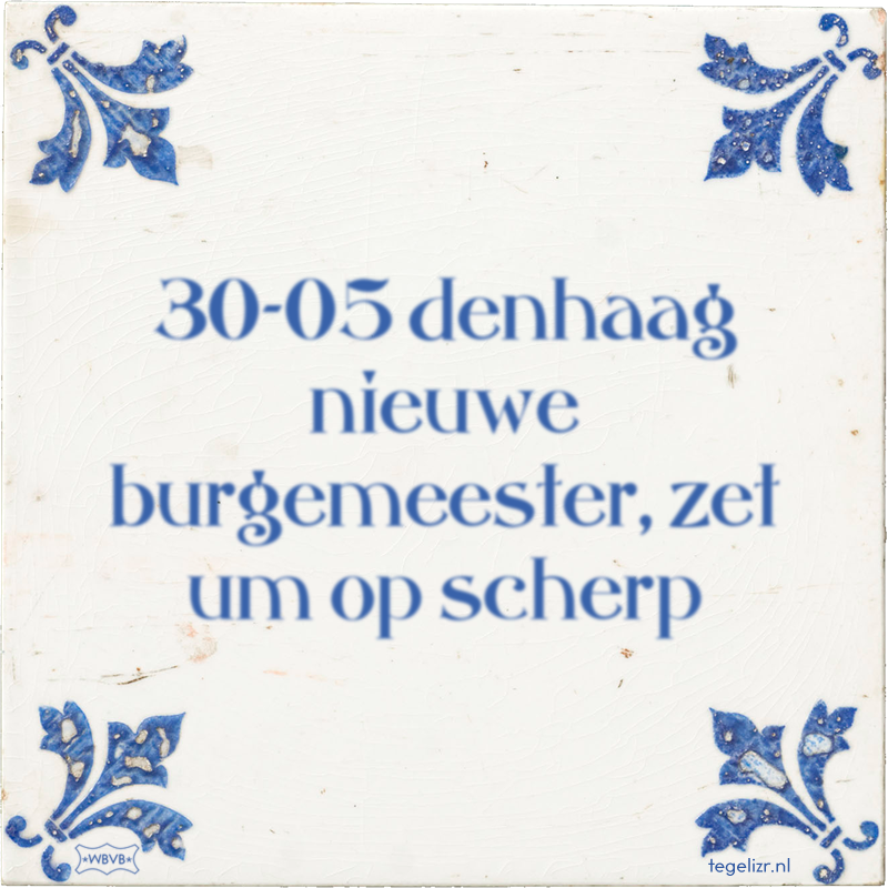 30-05 denhaag nieuwe burgemeester, zet um op scherp - Online tegeltjes bakken