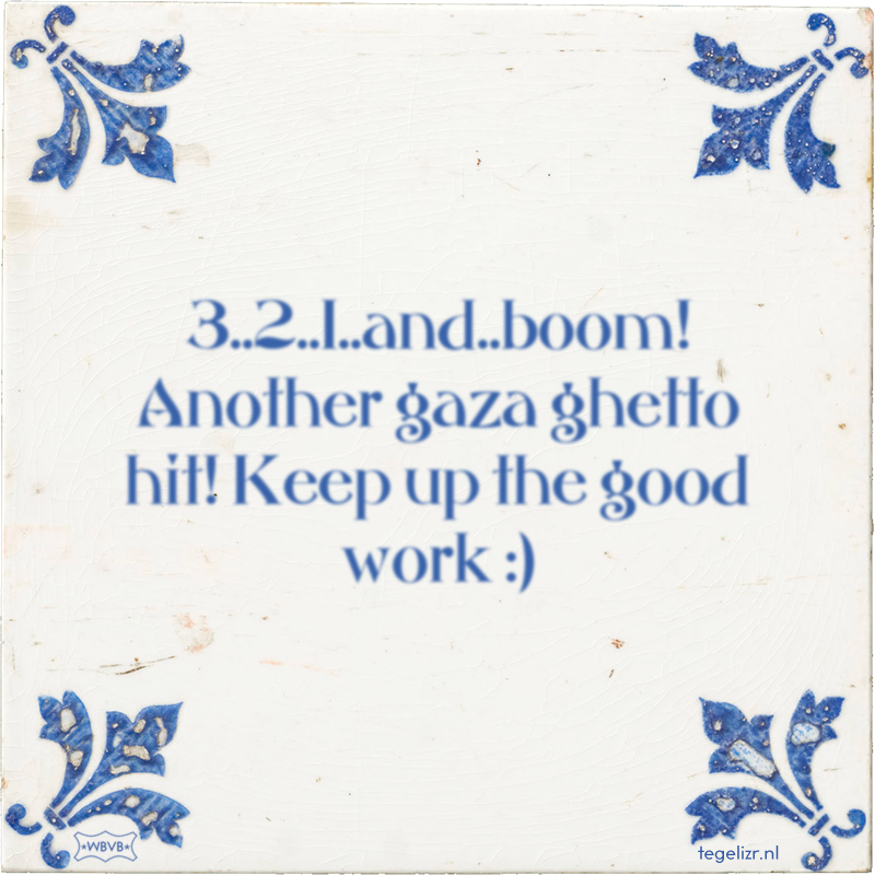 3..2..1..and..boom! Another gaza ghetto hit! Keep up the good work De AIVD luistert mee - Online tegeltjes bakken