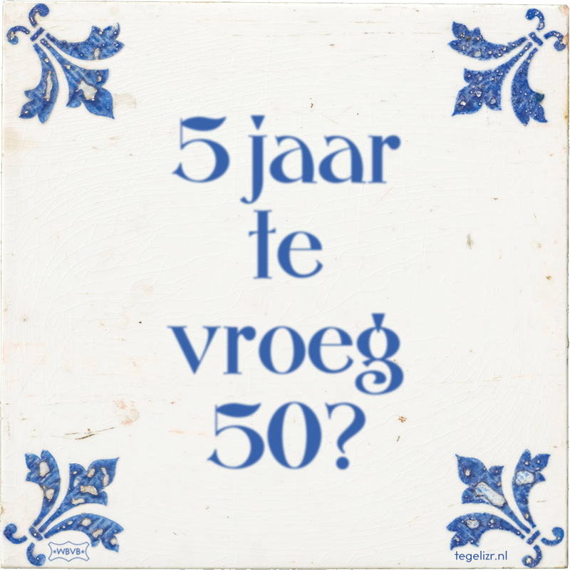 5 jaar te vroeg 50? - Online tegeltjes bakken