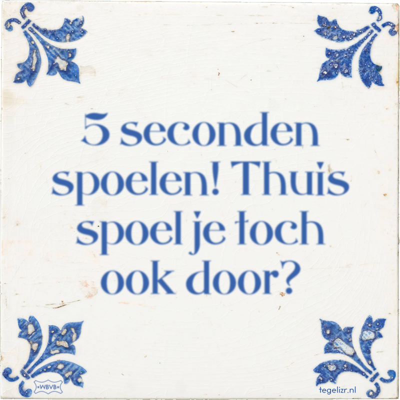 5 seconden spoelen! Thuis spoel je toch ook door? - Online tegeltjes bakken