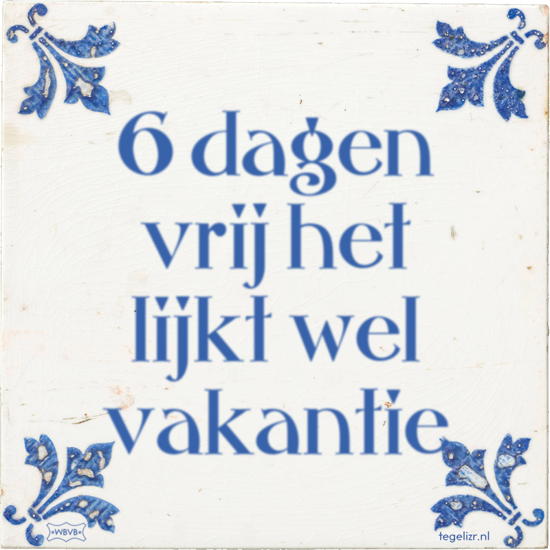 6 dagen vrij het lijkt wel vakantie - Online tegeltjes bakken