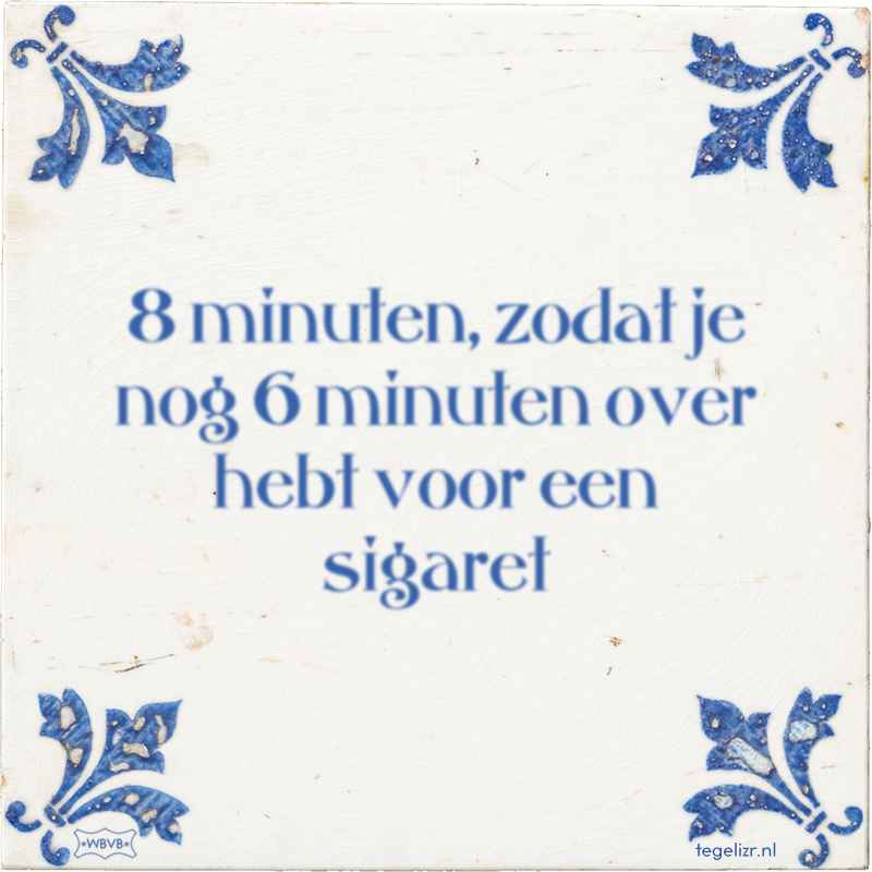 8 minuten, zodat je nog 6 minuten over hebt voor een sigaret - Online tegeltjes bakken