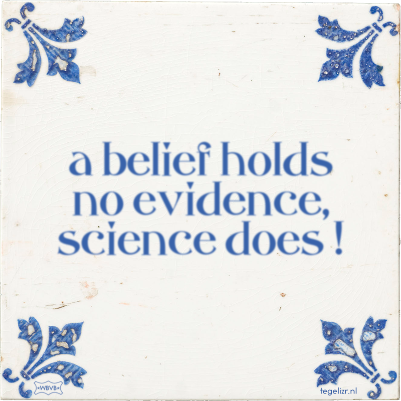 a belief holds no evidence, science does ! - Online tegeltjes bakken