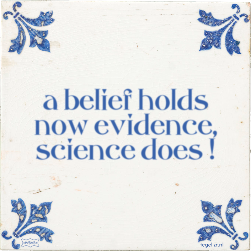 a belief holds now evidence, science does ! - Online tegeltjes bakken