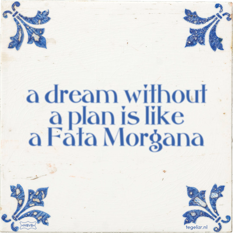 a dream without a plan is like a Fata Morgana - Online tegeltjes bakken