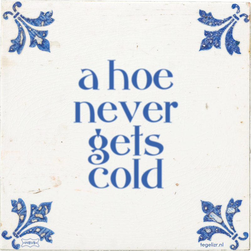a hoe never gets cold - Online tegeltjes bakken