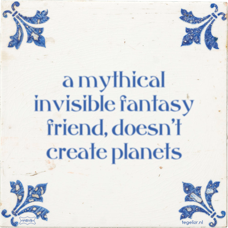 a mythical invisible fantasy friend, doesn't create planets - Online tegeltjes bakken