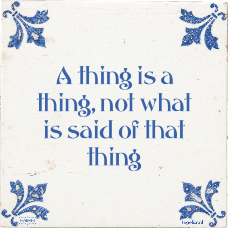 a thing is a thing not what is said of that thing - Online tegeltjes bakken
