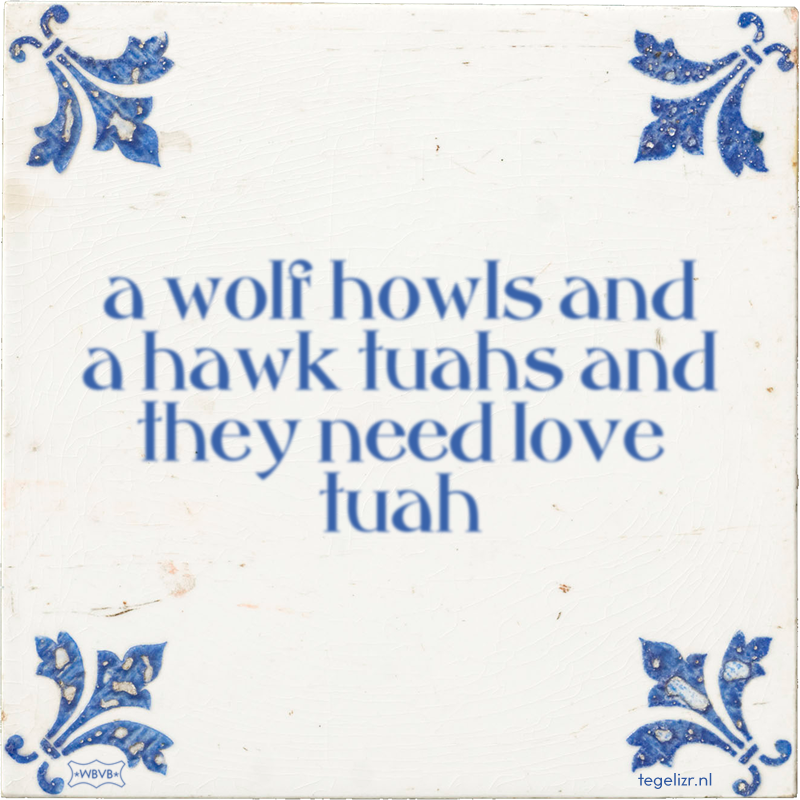 a wolf howls and a hawk tuahs and they need love tuah - Online tegeltjes bakken