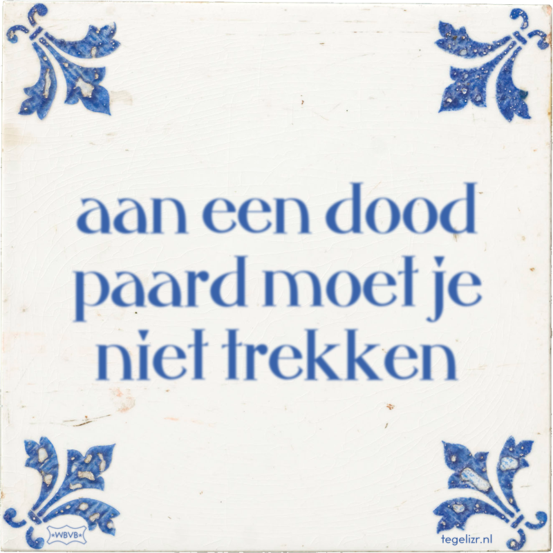 aan een dood paard moet je niet trekken - Online tegeltjes bakken