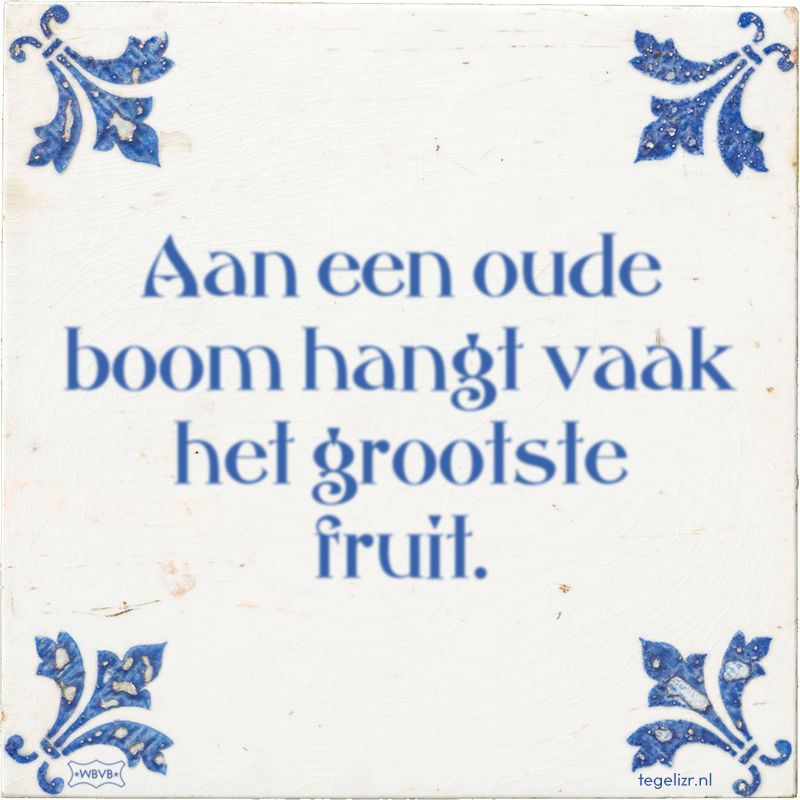 Aan een oude boom hangt vaak het grootste fruit. - Online tegeltjes bakken