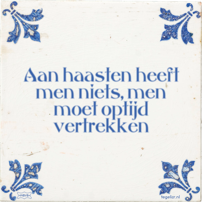 Aan haasten heeft men niets, men moet optijd vertrekken - Online tegeltjes bakken