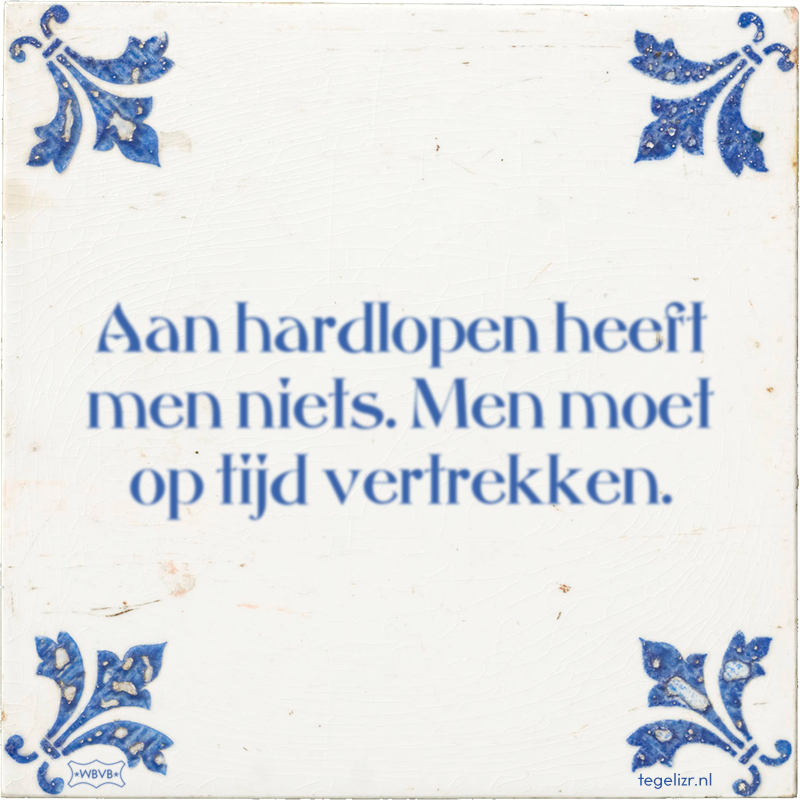 Aan hardlopen heeft men niets. Men moet op tijd vertrekken. - Online tegeltjes bakken