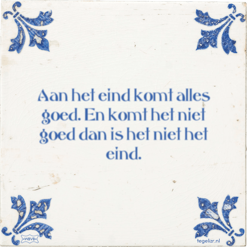 Aan het eind komt alles goed. En komt het niet goed dan is het niet het eind. - Online tegeltjes bakken