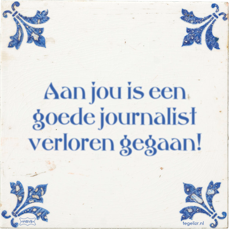 Aan jou is een goede journalist verloren gegaan! - Online tegeltjes bakken