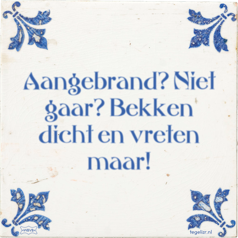 Aangebrand? Niet gaar? Bekken dicht en vreten maar! - Online tegeltjes bakken