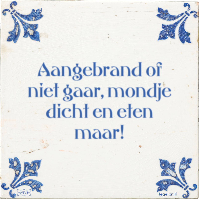Aangebrand of niet gaar, mondje dicht en eten maar! - Online tegeltjes bakken