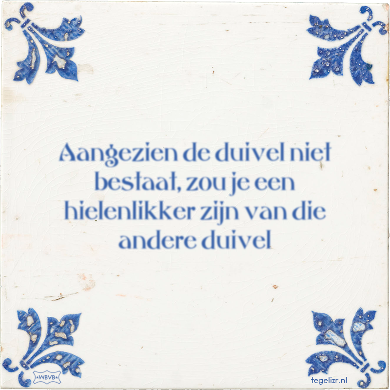 Aangezien de duivel niet bestaat, zou je een hielenlikker zijn van die andere duivel - Online tegeltjes bakken