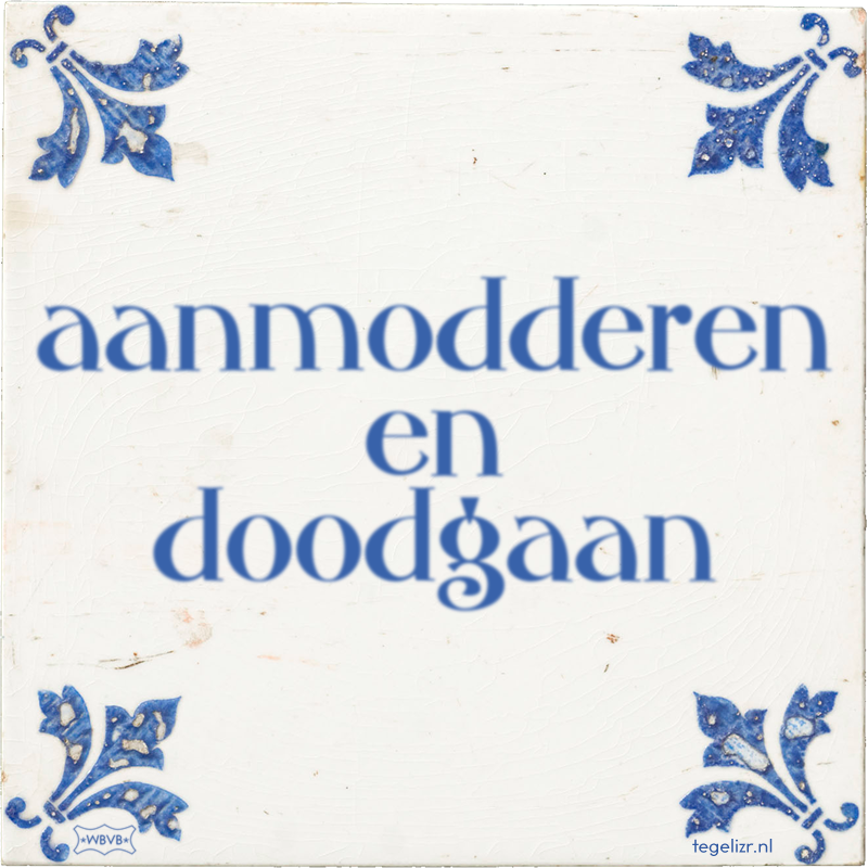 aanmodderen en doodgaan - Online tegeltjes bakken