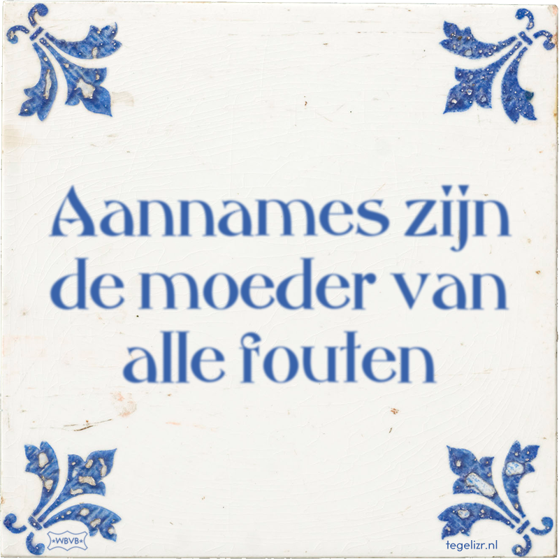 Aannames zijn de moeder van alle fouten - Online tegeltjes bakken