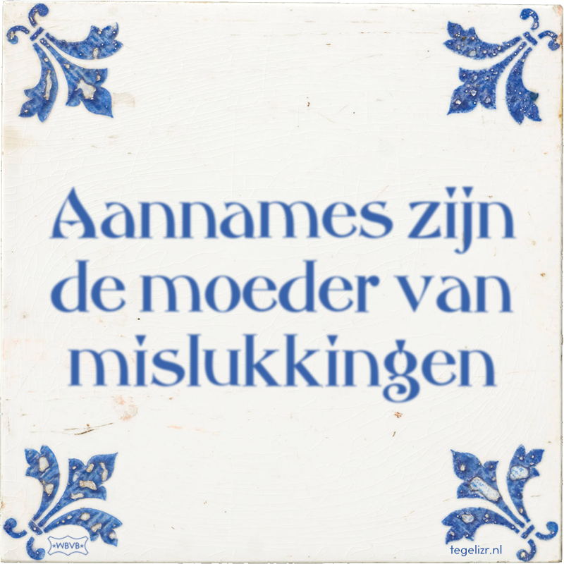 Aannames zijn de moeder van mislukkingen - Online tegeltjes bakken