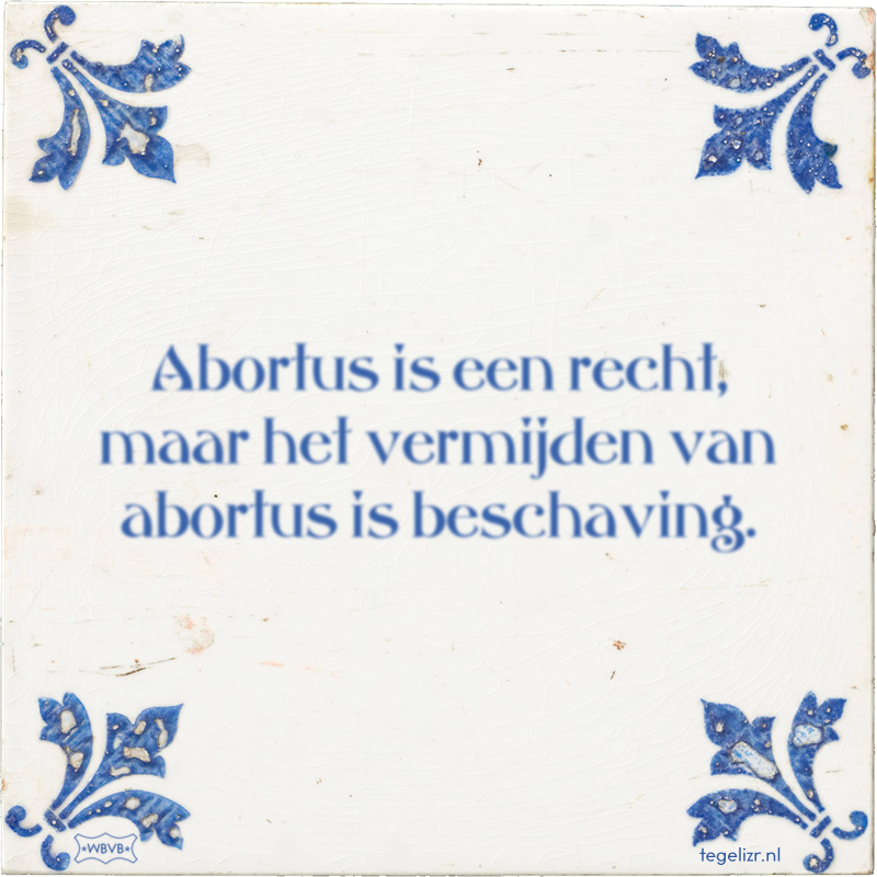 Abortus is een recht, maar het vermijden van abortus is beschaving. - Online tegeltjes bakken