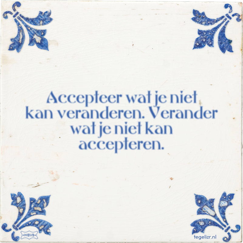 Accepteer wat je niet kan veranderen. Verander wat je niet kan accepteren. - Online tegeltjes bakken