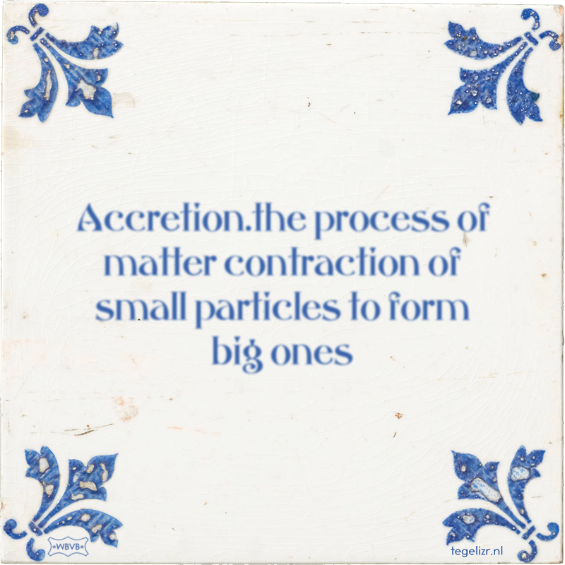Accretion.the process of matter contraction of small particles to form big ones - Online tegeltjes bakken