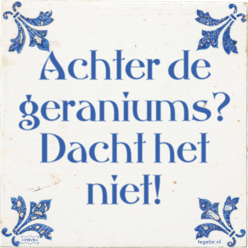 Achter de geraniums? Dacht het niet! - Online tegeltjes bakken