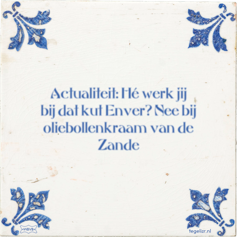 Actualiteit: Hé werk jij bij dat kut Enver? Nee bij oliebollenkraam van de Zande - Online tegeltjes bakken