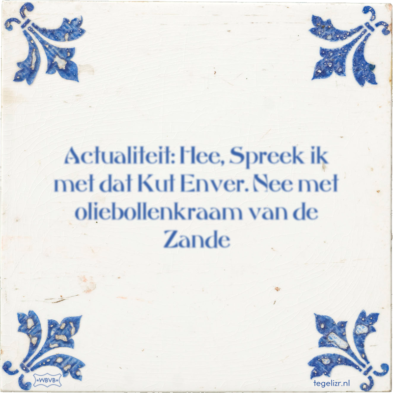 Actualiteit: Hee, Spreek ik met dat Kut Enver. Nee met oliebollenkraam van de Zande - Online tegeltjes bakken