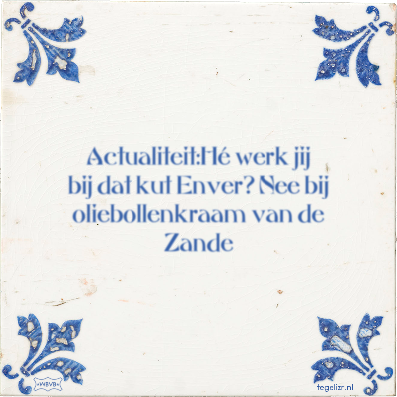 Actualiteit:Hé werk jij bij dat kut Enver? Nee bij oliebollenkraam van de Zande - Online tegeltjes bakken