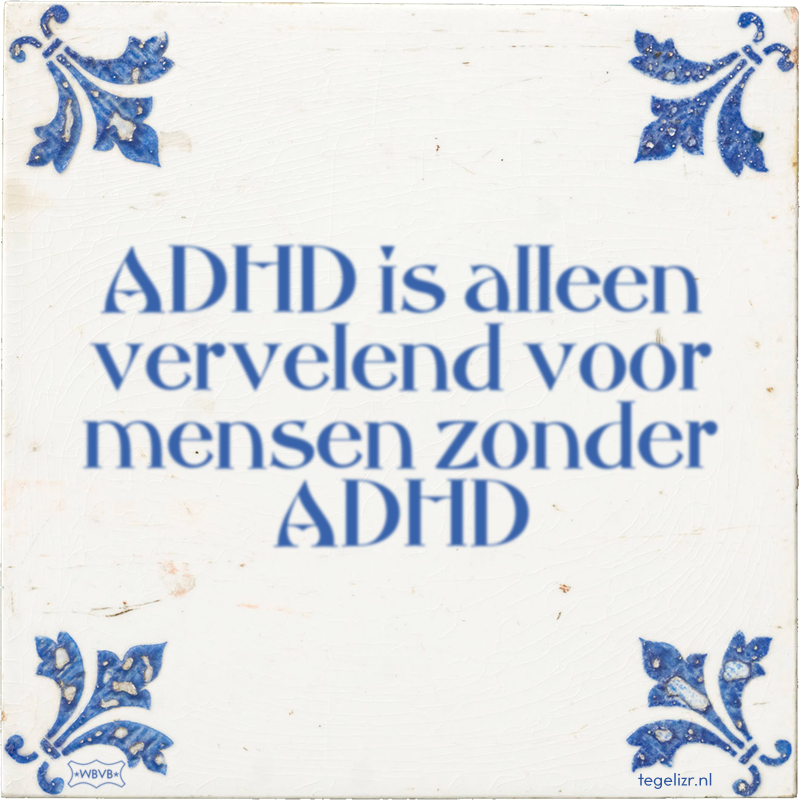 ADHD is alleen vervelend voor mensen zonder ADHD - Online tegeltjes bakken
