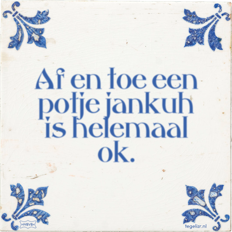 Af en toe een potje jankuh is helemaal ok. - Online tegeltjes bakken