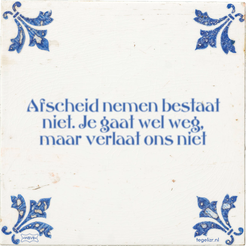 Afscheid nemen bestaat niet. Je gaat wel weg, maar verlaat ons niet - Online tegeltjes bakken
