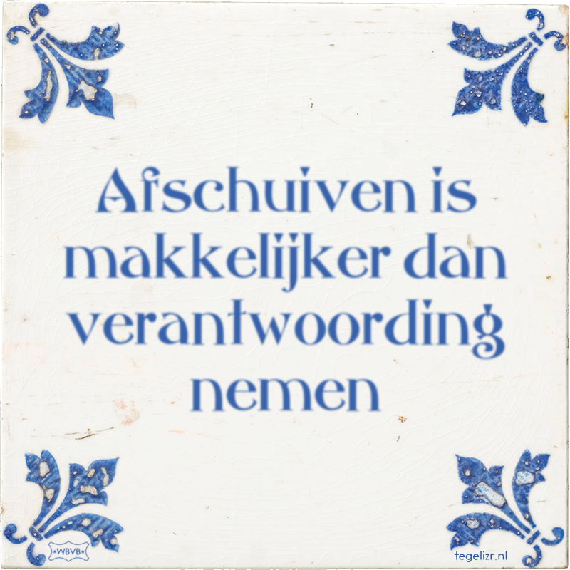 Afschuiven is makkelijker dan verantwoording nemen - Online tegeltjes bakken