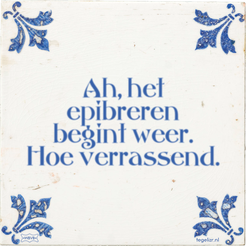 Ah, het epibreren begint weer. Hoe verrassend. - Online tegeltjes bakken