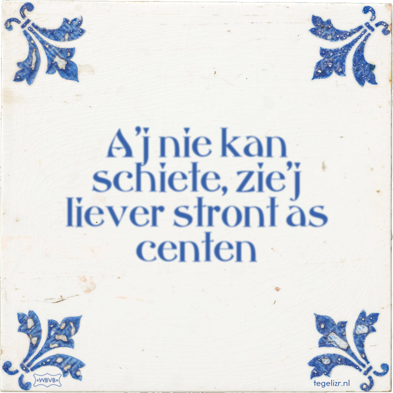 A'j nie kan schiete, zie'j liever stront as centen - Online tegeltjes bakken