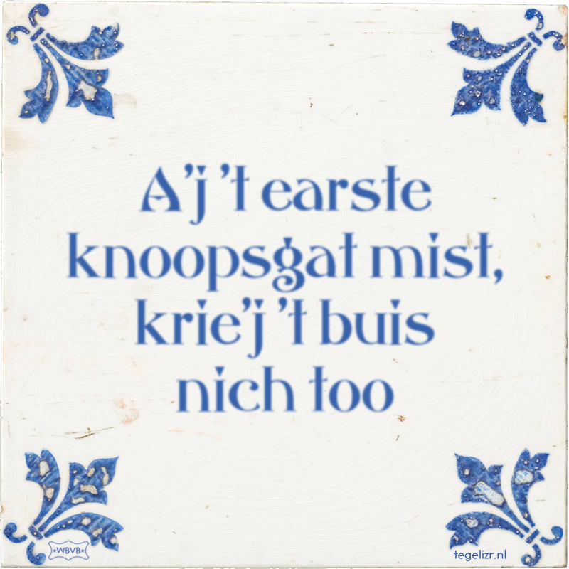 A'j 't earste knoopsgat mist, krie'j 't buis nich too - Online tegeltjes bakken
