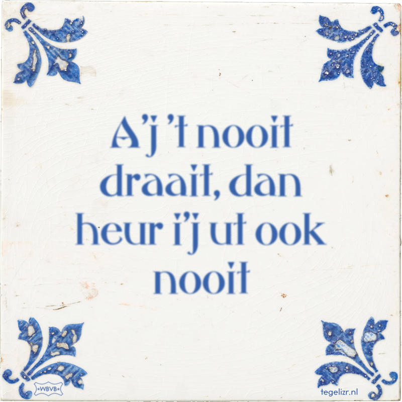 A'j 't nooit draait, dan heur i'j ut ook nooit - Online tegeltjes bakken